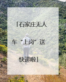 石家庄无人车“上岗”送快递啦