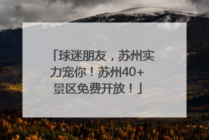 球迷朋友，苏州实力宠你！苏州40+景区免费开放！