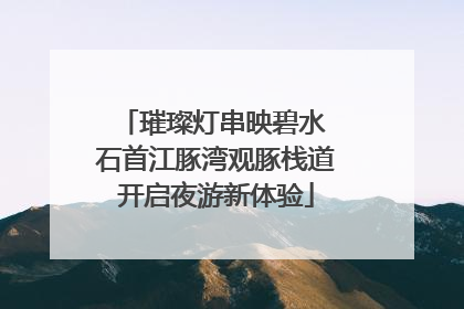 璀璨灯串映碧水 石首江豚湾观豚栈道开启夜游新体验