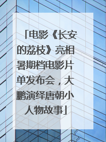 电影《长安的荔枝》亮相暑期档电影片单发布会，大鹏演绎唐朝小人物故事