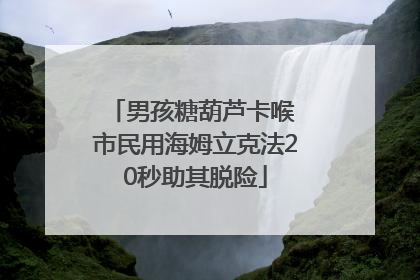 男孩糖葫芦卡喉 市民用海姆立克法20秒助其脱险