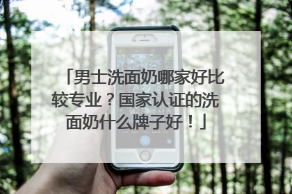 男士洗面奶哪家好比较专业？国家认证的洗面奶什么牌子好！