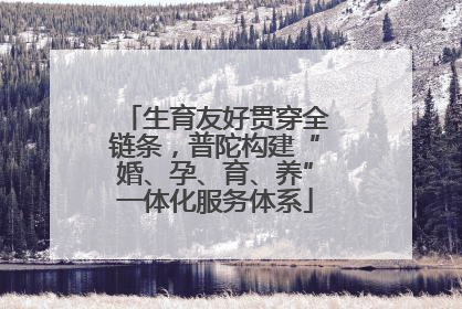 生育友好贯穿全链条，普陀构建“婚、孕、育、养”一体化服务体系