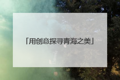 用创意探寻青海之美