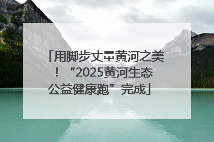 用脚步丈量黄河之美！“2025黄河生态公益健康跑”完成