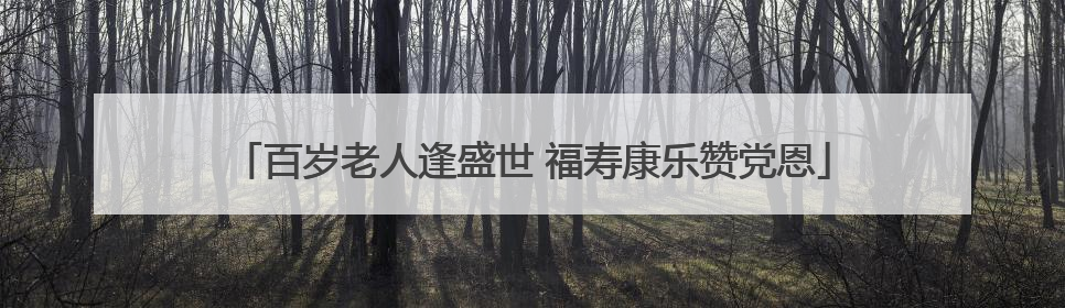 百岁老人逢盛世 福寿康乐赞党恩