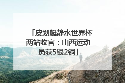 皮划艇静水世界杯两站收官：山西运动员获5银2铜