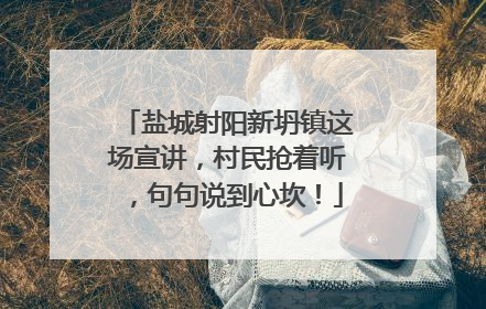 盐城射阳新坍镇这场宣讲，村民抢着听，句句说到心坎！