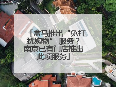 盒马推出“免打扰购物” 服务？南京已有门店推出此项服务