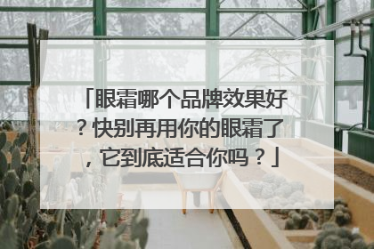 眼霜哪个品牌效果好？快别再用你的眼霜了，它到底适合你吗？