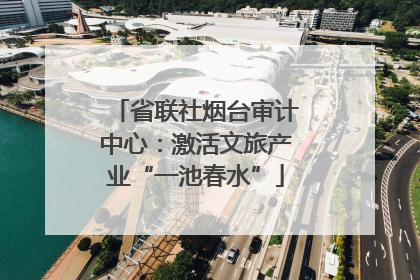 省联社烟台审计中心：激活文旅产业“一池春水”