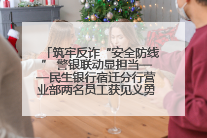 筑牢反诈“安全防线” 警银联动显担当——民生银行宿迁分行营业部两名员工获见义勇为基金会表彰