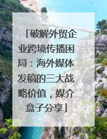 破解外贸企业跨境传播困局：海外媒体发稿的三大战略价值，媒介盒子分享