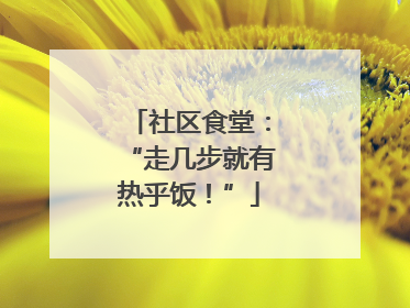 社区食堂：“走几步就有热乎饭！”