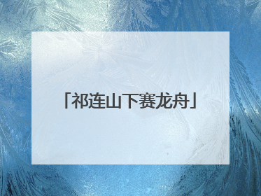 祁连山下赛龙舟