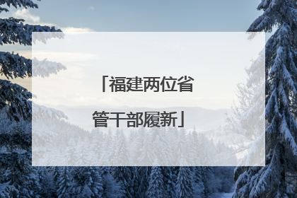 福建两位省管干部履新