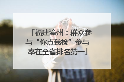 福建漳州：群众参与“你点我检”参与率在全省排名第一