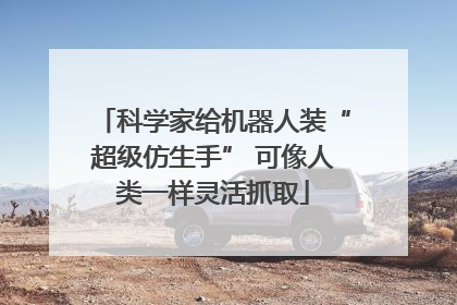 科学家给机器人装“超级仿生手” 可像人类一样灵活抓取