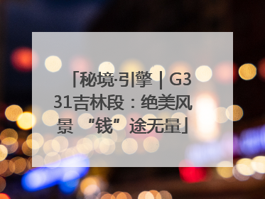 秘境·引擎｜G331吉林段：绝美风景 “钱”途无量