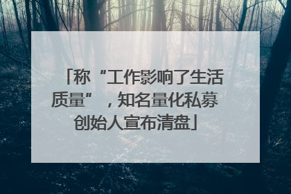 称“工作影响了生活质量”，知名量化私募创始人宣布清盘