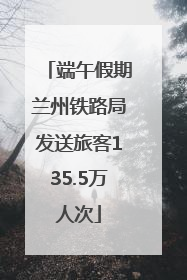 端午假期兰州铁路局发送旅客135.5万人次