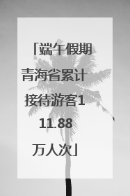 端午假期青海省累计接待游客111.88万人次