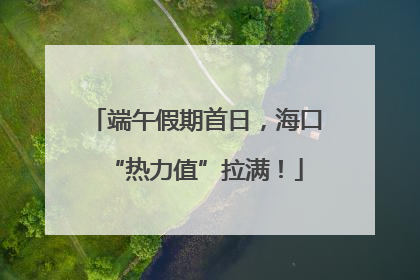 端午假期首日，海口“热力值”拉满！