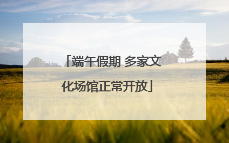 端午假期 多家文化场馆正常开放
