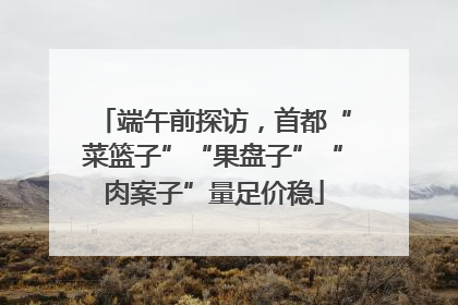 端午前探访，首都“菜篮子”“果盘子”“肉案子”量足价稳