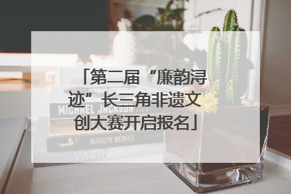 第二届“廉韵浔迹”长三角非遗文创大赛开启报名