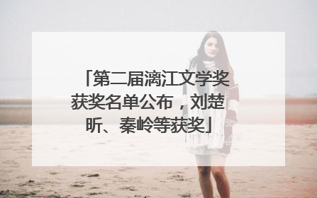 第二届漓江文学奖获奖名单公布，刘楚昕、秦岭等获奖