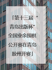 第十三届“青岛出版杯”全国业余围棋公开赛在青岛胶州开赛