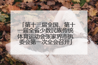 第十三届全国、第十一届全省少数民族传统体育运动会张家界市执委会第一次全会召开