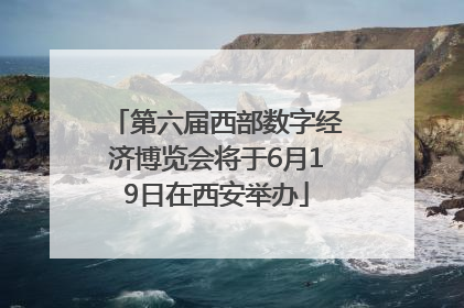 第六届西部数字经济博览会将于6月19日在西安举办