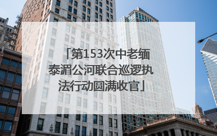 第153次中老缅泰湄公河联合巡逻执法行动圆满收官