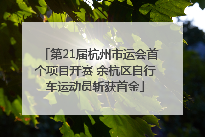 第21届杭州市运会首个项目开赛 余杭区自行车运动员斩获首金