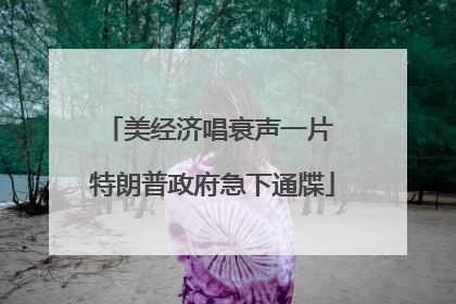 美经济唱衰声一片 特朗普政府急下通牒