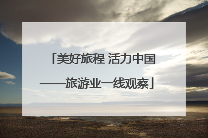 美好旅程 活力中国——旅游业一线观察