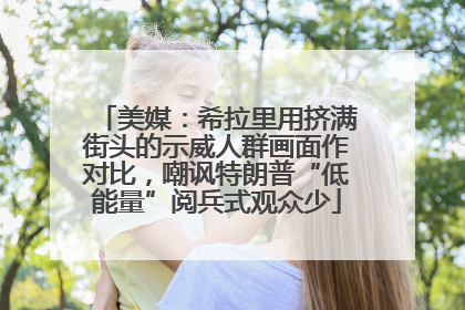 美媒：希拉里用挤满街头的示威人群画面作对比，嘲讽特朗普“低能量”阅兵式观众少
