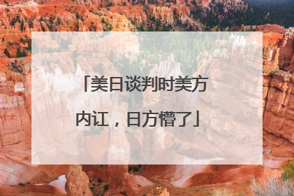 美日谈判时美方内讧，日方懵了