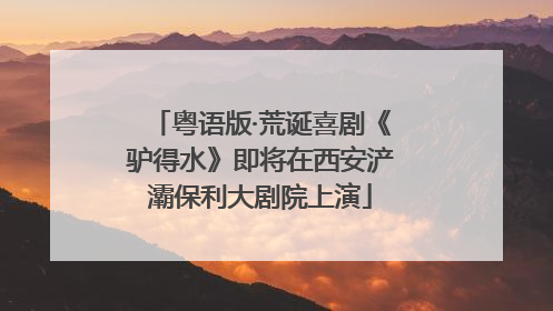 粤语版·荒诞喜剧《驴得水》即将在西安浐灞保利大剧院上演