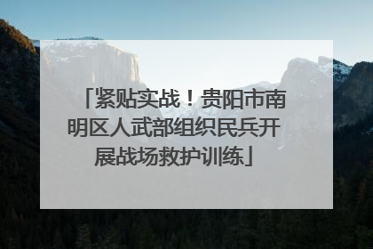 紧贴实战！贵阳市南明区人武部组织民兵开展战场救护训练
