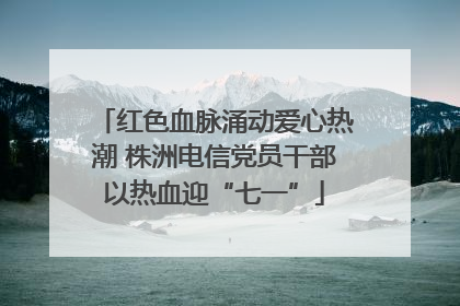 红色血脉涌动爱心热潮 株洲电信党员干部以热血迎“七一”
