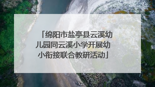绵阳市盐亭县云溪幼儿园同云溪小学开展幼小衔接联合教研活动