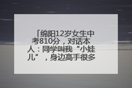 绵阳12岁女生中考810分，对话本人：同学叫我“小娃儿”，身边高手很多，我一直在追赶