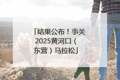 结果公布！事关2025黄河口（东营）马拉松