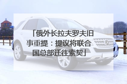 俄外长拉夫罗夫旧事重提：提议将联合国总部迁往索契