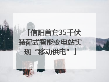 信阳首套35千伏装配式智能变电站实现“移动供电”