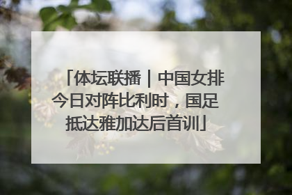 体坛联播｜中国女排今日对阵比利时，国足抵达雅加达后首训