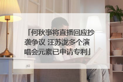 何秋亊将直播回应抄袭争议 汪苏泷多个演唱会元素已申请专利